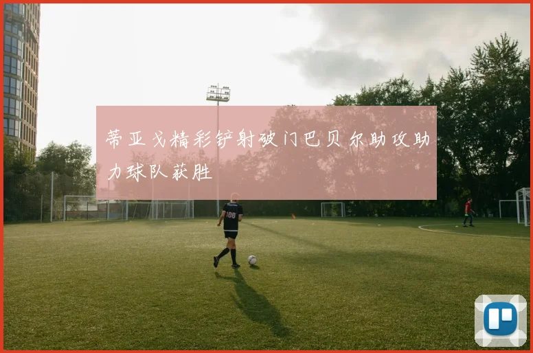 蒂亚戈精彩铲射破门巴贝尔助攻助力球队获胜