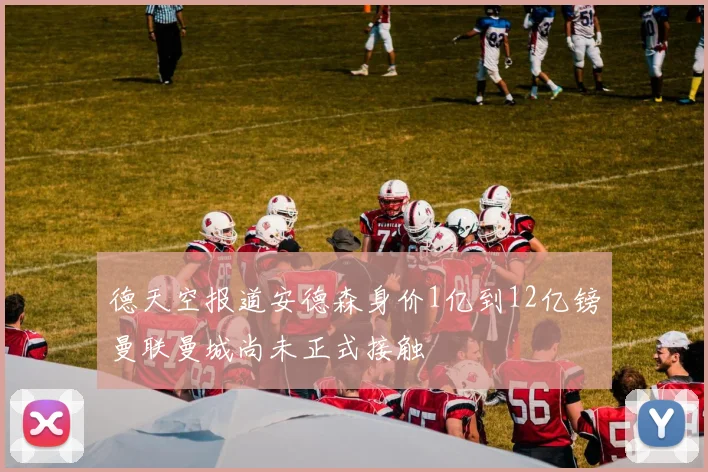 德天空报道安德森身价1亿到12亿镑曼联曼城尚未正式接触