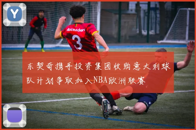 东契奇携手投资集团收购意大利球队计划争取加入NBA欧洲联赛