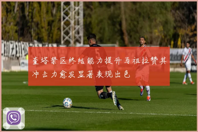 奎塔禁区终结能力提升马祖拉赞其冲击力愈发显著表现出色