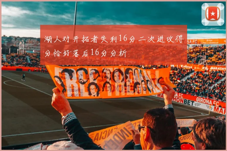 湖人对开拓者失利16分二次进攻得分恰好落后16分分析