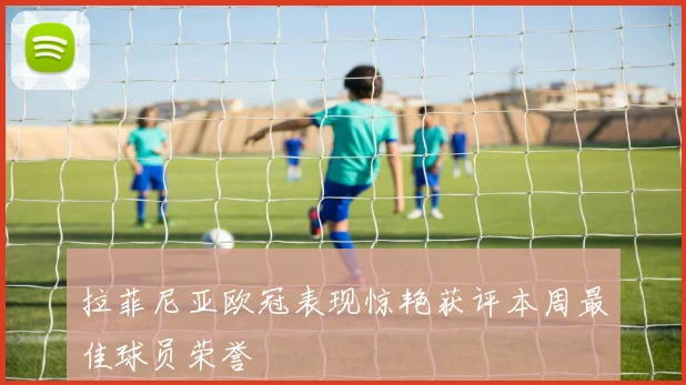 拉菲尼亚欧冠表现惊艳获评本周最佳球员荣誉
