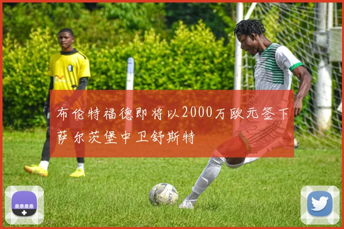 布伦特福德即将以2000万欧元签下萨尔茨堡中卫舒斯特