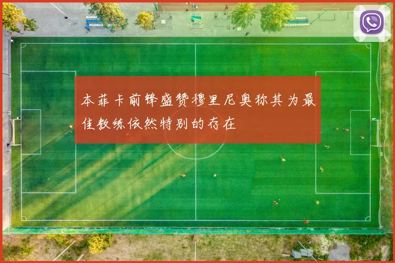 本菲卡前锋盛赞穆里尼奥称其为最佳教练依然特别的存在
