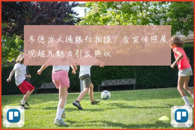 韦德为大通银行拍摄广告宣传照展现超凡魅力引发热议
